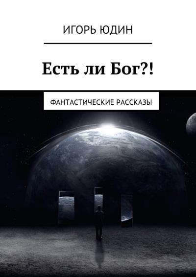 Книга Есть ли Бог?! Фантастические рассказы (Игорь Юдин)