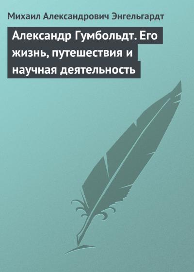 Книга Александр Гумбольдт. Его жизнь, путешествия и научная деятельность (Михаил Энгельгардт)