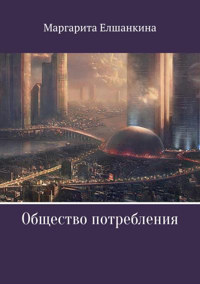 Книга Общество потребления (Маргарита Вадимовна Елшанкина)