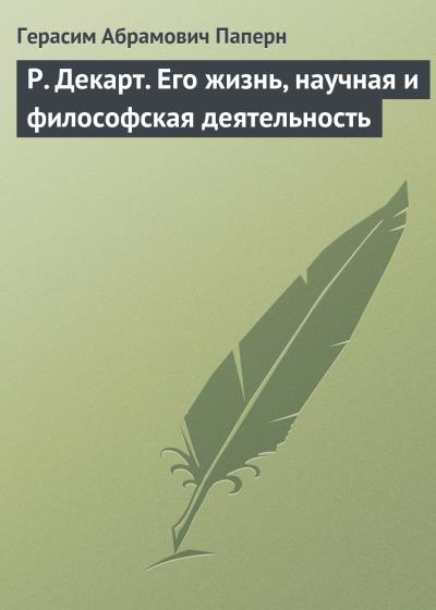 Книга Р. Декарт. Его жизнь, научная и философская деятельность (Герасим Абрамович Паперн)