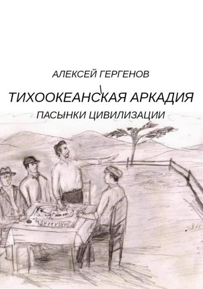 Книга Тихоокеанская Аркадия. Пасынки цивилизации (Алексей Юрьевич Гергенов)