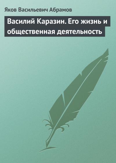 Книга Василий Каразин. Его жизнь и общественная деятельность (Яков Васильевич Абрамов)