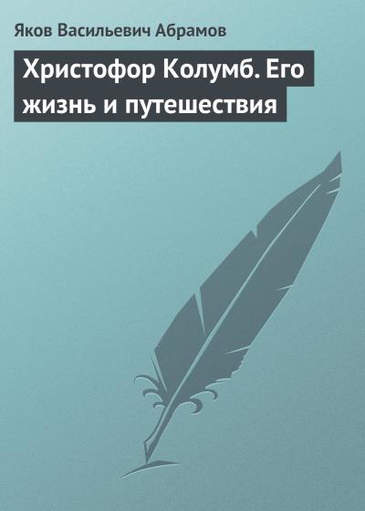 Книга Христофор Колумб. Его жизнь и путешествия (Яков Васильевич Абрамов)