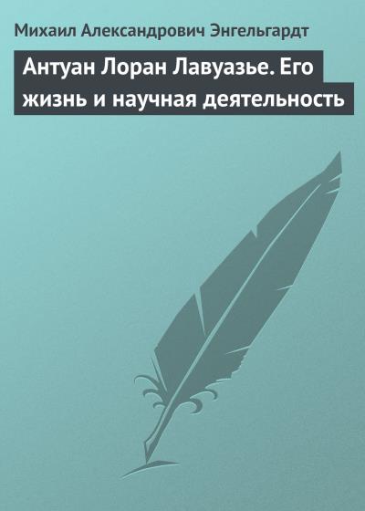 Книга Антуан Лоран Лавуазье. Его жизнь и научная деятельность (Михаил Энгельгардт)