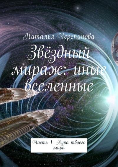 Книга Звёздный мираж: иные вселенные. Часть 1: Аура твоего мира (Наталья Черепанова)