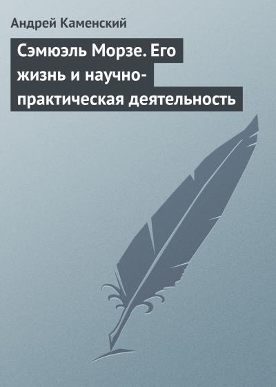 Книга Сэмюэль Морзе. Его жизнь и научно-практическая деятельность (Андрей Каменский)