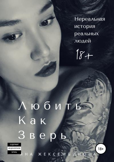 Книга Любить как зверь. Нереальная история реальных людей (Яна Слямгазыевна Жексембинова)