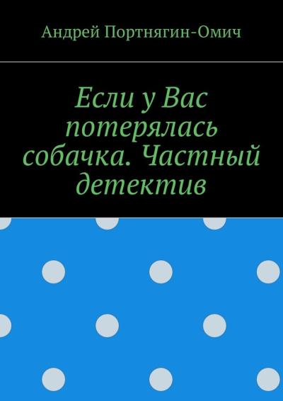 Книга Если у Вас потерялась собачка. Частный детектив (Андрей Портнягин-Омич)