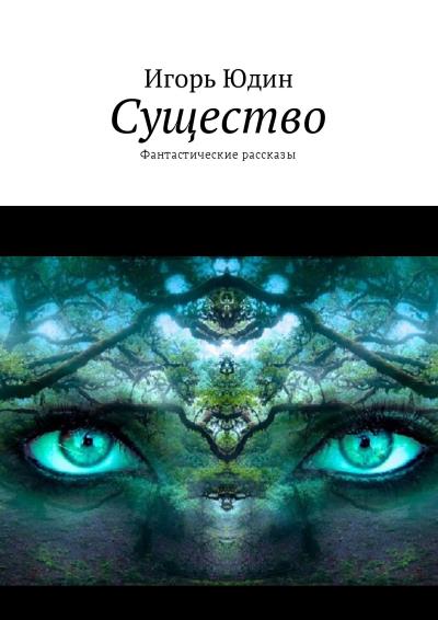 Книга Существо. Фантастические рассказы (Игорь Юдин)