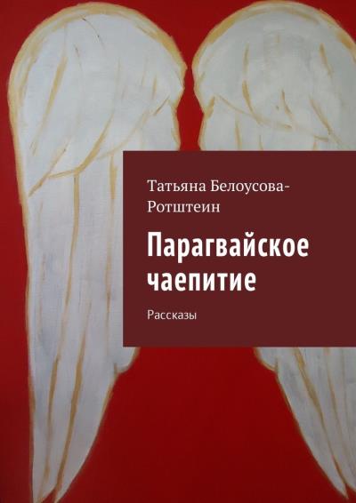 Книга Парагвайское чаепитие. Рассказы (Татьяна Белоусова-Ротштеин)