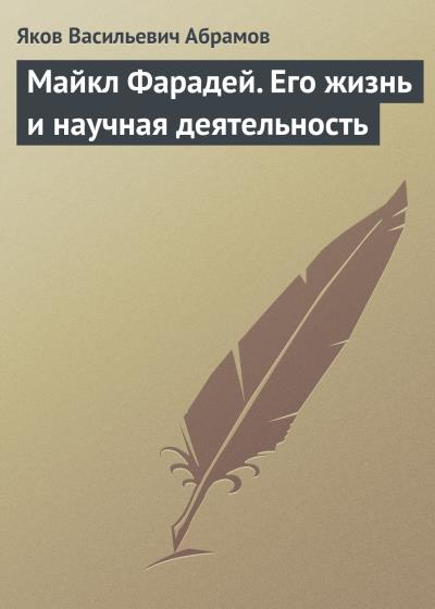 Книга Майкл Фарадей. Его жизнь и научная деятельность (Яков Васильевич Абрамов)