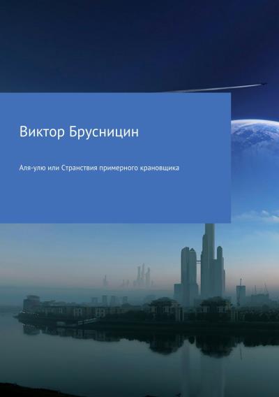 Книга Аля-улю или Странствия примерного крановщика (Виктор Михайлович Брусницин)