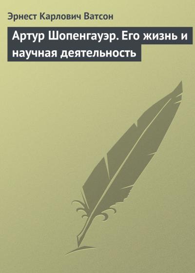 Книга Артур Шопенгауэр. Его жизнь и научная деятельность (Эрнест Карлович Ватсон)