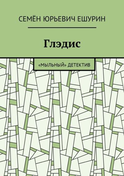 Книга Глэдис. «Мыльный» детектив (Семён Юрьевич Ешурин)