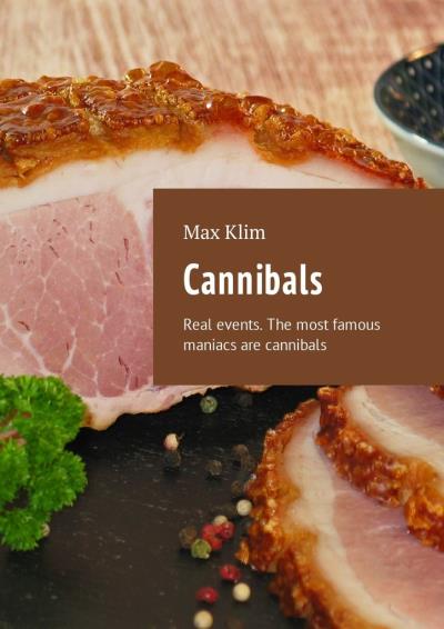 Книга Cannibals. Real events. The most famous maniacs are cannibals (Max Klim)