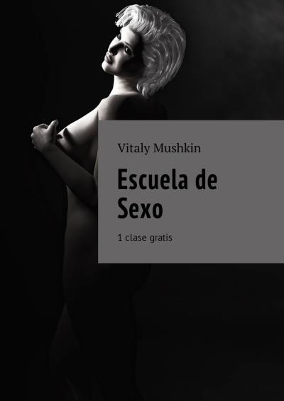 Книга Escuela de Sexo. 1 clase gratis (Виталий Мушкин)