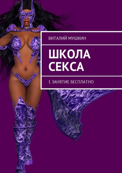 Книга Школа секса. 1 занятие бесплатно (Виталий Мушкин)