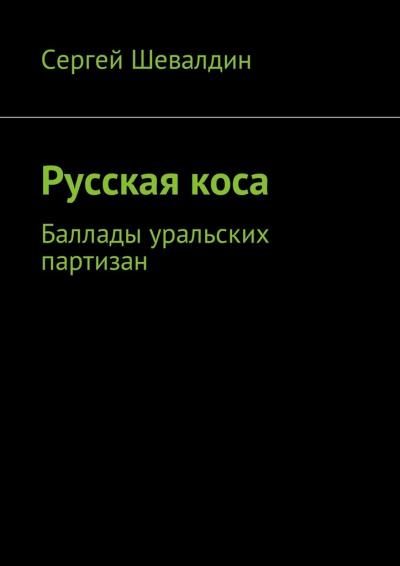 Книга Русская коса. Баллады уральских партизан (Сергей Владимирович Шевалдин)