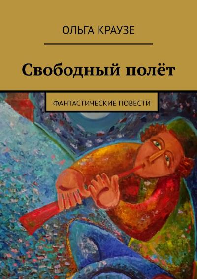 Книга Свободный полёт. Фантастические повести (Ольга Краузе)