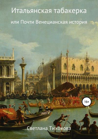 Книга Итальянская табакерка, или Почти Венецианская история (Светлана Александровна Тихонова)