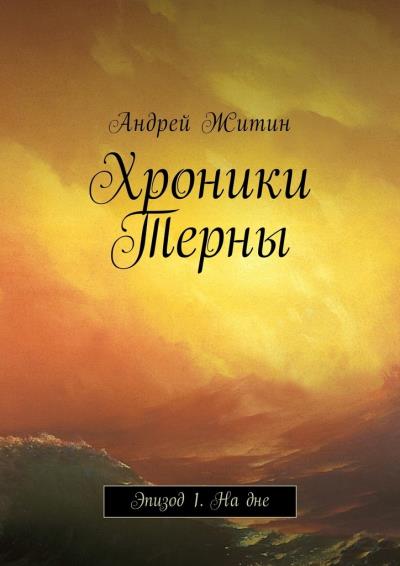 Книга Хроники Терны. Эпизод 1. На дне (Андрей Александрович Житин)