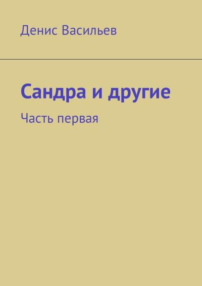 Книга Сандра и другие. Часть первая (Денис Валерьевич Васильев)