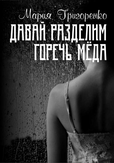 Книга Давай разделим горечь меда (Мария Сергеевна Григоренко)