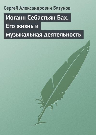 Книга Иоганн Себастьян Бах. Его жизнь и музыкальная деятельность (Сергей Александрович Базунов)