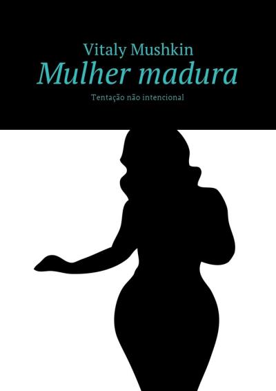 Книга Mulher madura. Tentação não intencional (Виталий Мушкин)