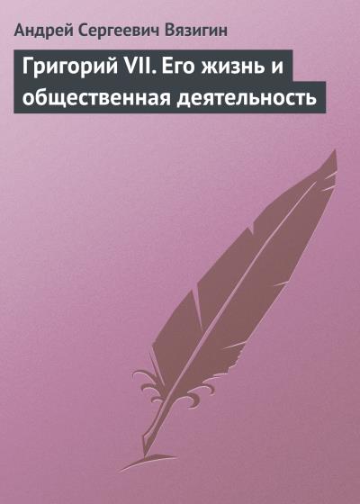 Книга Григорий VII. Его жизнь и общественная деятельность (Андрей Вязигин)