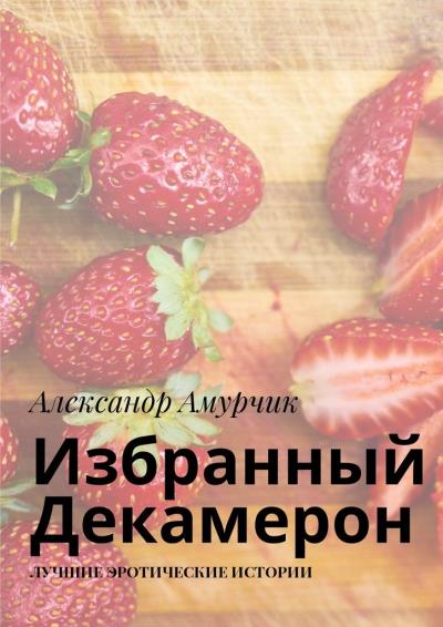 Книга Избранный Декамерон. Лучшие эротические истории (Александр Амурчик)