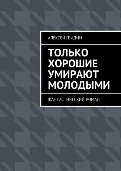 Книга Только хорошие умирают молодыми. Фантастический роман (Алексей Владимирович Гридин)