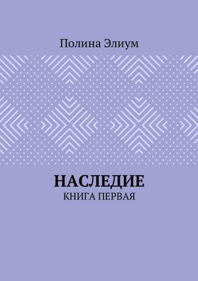 Книга Наследие. Книга первая (Полина Элиум)