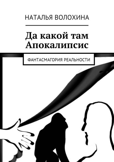 Книга Да какой там Апокалипсис. Фантасмагория реальности (Наталья Волохина)