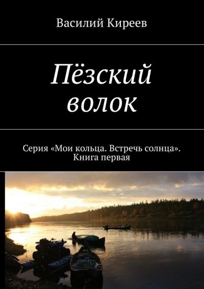 Книга Пёзский волок. Серия «Мои кольца. Встречь солнца». Книга первая (Василий Киреев)