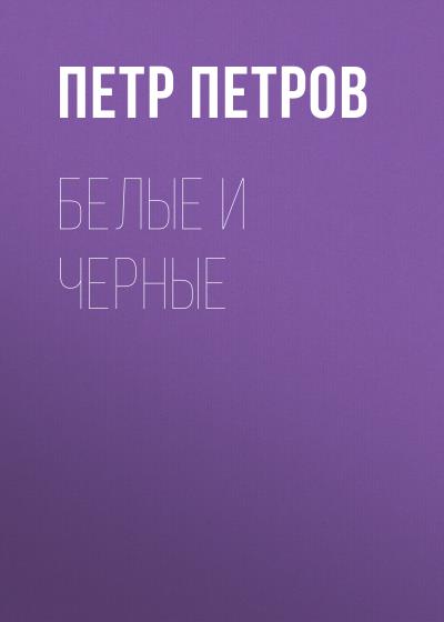 Книга Белые и черные (Петр Петров)