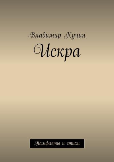 Книга Искра. Памфлеты и стихи (Владимир Кучин)