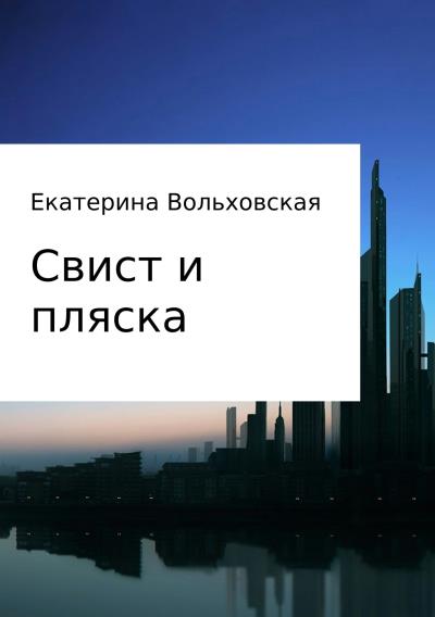 Книга Свист и пляска. История из новейших времен (Екатерина Владимировна Вольховская)