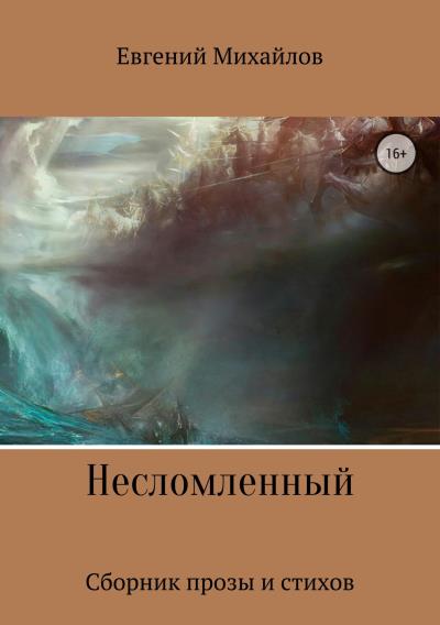 Книга Несломленный. Сборник прозы и стихов (Евгений Николаевич Михайлов)