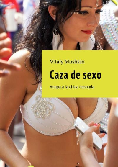 Книга Caza de sexo. Atrapa a la chica desnuda (Виталий Мушкин)