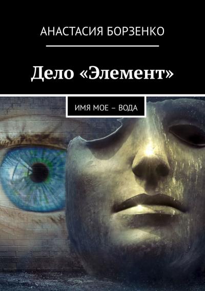 Книга Дело «Элемент». ИМЯ МОЕ – ВОДА (Анастасия Борзенко)