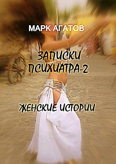 Книга Записки психиатра – 2. Женские истории (Марк Агатов)