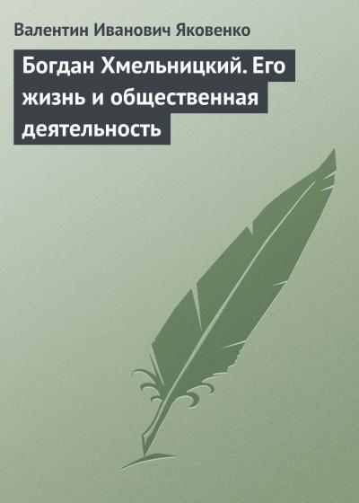 Книга Богдан Хмельницкий. Его жизнь и общественная деятельность (Валентин Иванович Яковенко)