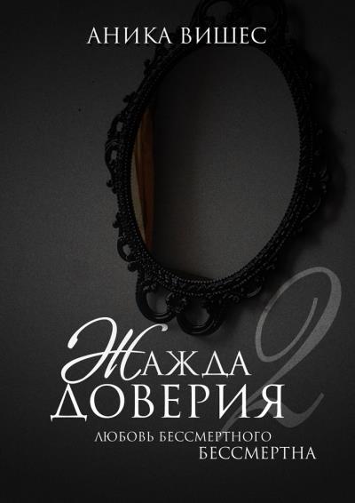 Книга Жажда доверия. Часть 2. Любовь бессмертного бессмертна (Аника Вишес)