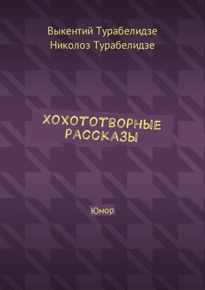 Книга Хохототворные рассказы. Юмор (Выкентий Турабелидзе, Николоз Турабелидзе)