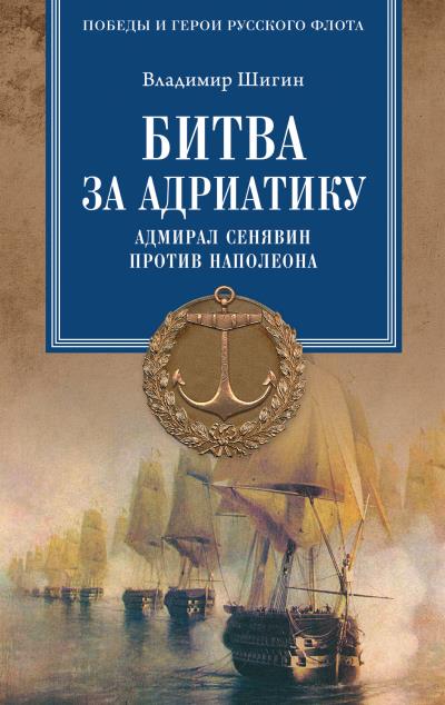 Книга Битва за Адриатику. Адмирал Сенявин против Наполеона (Владимир Шигин)