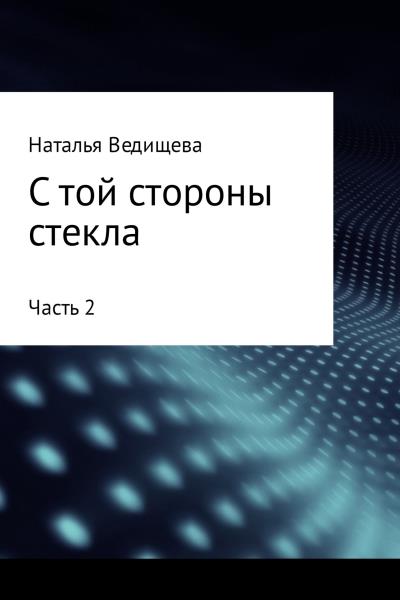 Книга С той стороны стекла. Часть 2 (Наталья Ведищева)