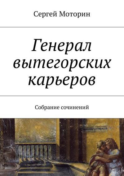 Книга Генерал вытегорских карьеров. Собрание сочинений (Сергей Моторин)