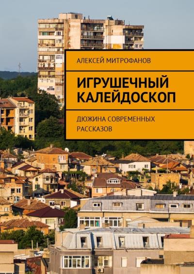 Книга Игрушечный калейдоскоп. Дюжина современных рассказов (Алексей Митрофанов)