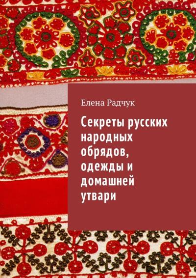 Книга Секреты русских народных обрядов, одежды и домашней утвари (Елена Радчук)